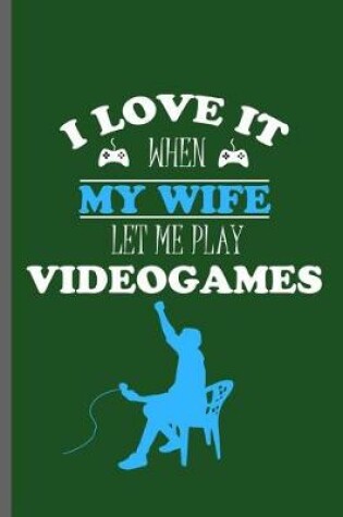 Cover of I love it when my wife let me play Videogames