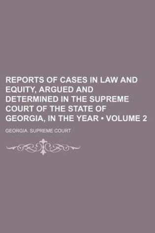 Cover of Reports of Cases in Law and Equity, Argued and Determined in the Supreme Court of the State of Georgia, in the Year (Volume 2)