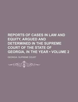 Book cover for Reports of Cases in Law and Equity, Argued and Determined in the Supreme Court of the State of Georgia, in the Year (Volume 2)