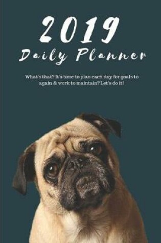 Cover of 2019 Daily Planner What's That? It's Time to Plan Each Day for Goals to Again & Work to Maintain? Let's Do It!