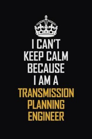 Cover of I Can't Keep Calm Because I Am A Transmission Planning Engineer