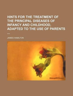 Book cover for Hints for the Treatment of the Principal Diseases of Infancy and Childhood, Adapted to the Use of Parents