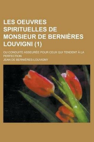 Cover of Les Oeuvres Spirituelles de Monsieur de Bernieres Louvigni; Ou Conduite Asseuree Pour Ceux Qui Tendent a la Perfection (1 )