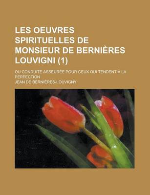 Book cover for Les Oeuvres Spirituelles de Monsieur de Bernieres Louvigni; Ou Conduite Asseuree Pour Ceux Qui Tendent a la Perfection (1 )