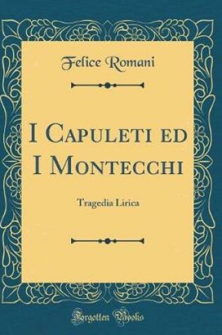 Cover of I Capuleti ed I Montecchi: Tragedia Lirica (Classic Reprint)