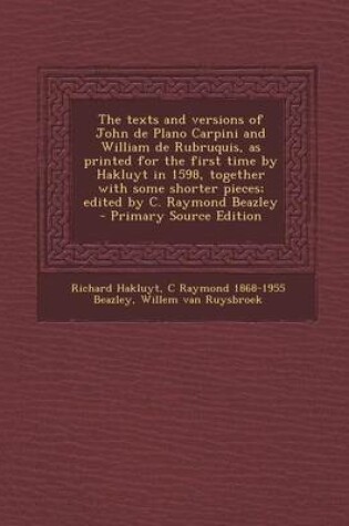 Cover of The Texts and Versions of John de Plano Carpini and William de Rubruquis, as Printed for the First Time by Hakluyt in 1598, Together with Some Shorter Pieces; Edited by C. Raymond Beazley - Primary Source Edition