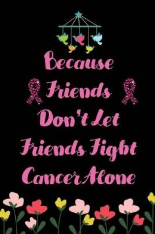 Cover of Because Friends don't let Friends Fight Cancer Alone