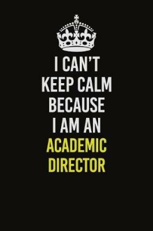 Cover of I Can�t Keep Calm Because I Am An Academic Director