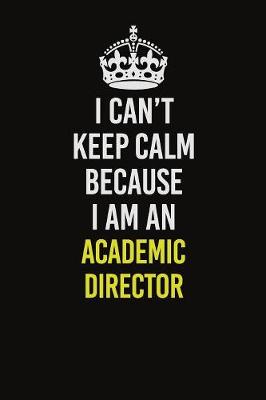 Book cover for I Can�t Keep Calm Because I Am An Academic Director