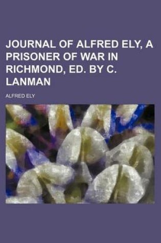 Cover of Journal of Alfred Ely, a Prisoner of War in Richmond, Ed. by C. Lanman