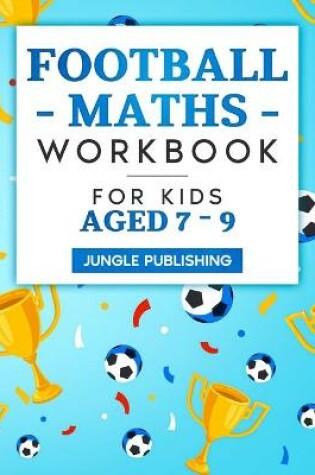 Cover of Football Maths Workbook for Kids Aged 7 - 9