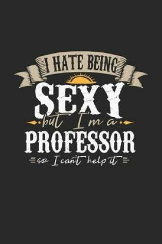 Cover of I Hate Being Sexy But I'm a Professor So I Can't Help It