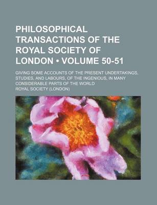 Book cover for Philosophical Transactions of the Royal Society of London (Volume 50-51); Giving Some Accounts of the Present Undertakings, Studies, and Labours, of the Ingenious, in Many Considerable Parts of the World