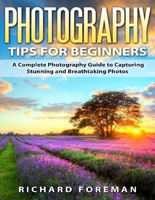 Book cover for Photography Tips for Beginners: A Complete  Photography Guide to Capturing Stunning and Breathtaking Photos