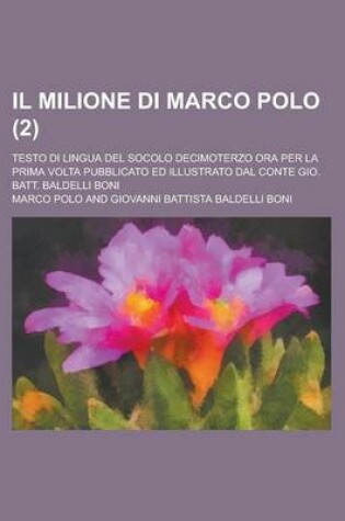 Cover of Il Milione Di Marco Polo; Testo Di Lingua del Socolo Decimoterzo Ora Per La Prima VOLTA Pubblicato Ed Illustrato Dal Conte Gio. Batt. Baldelli Boni (2)