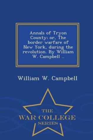 Cover of Annals of Tryon County; Or, the Border Warfare of New York, During the Revolution. by William W. Campbell .. - War College Series