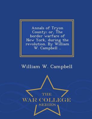 Book cover for Annals of Tryon County; Or, the Border Warfare of New York, During the Revolution. by William W. Campbell .. - War College Series