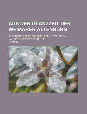 Book cover for Aus Der Glanzzeit Der Weimarer Altenburg; Bilder Und Briefe Aus Dem Leben Der Furstin Carolyne Sayn-Wittgenstein