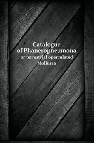 Cover of Catalogue of Phaneropneumona or terrestrial operculated Mollusca