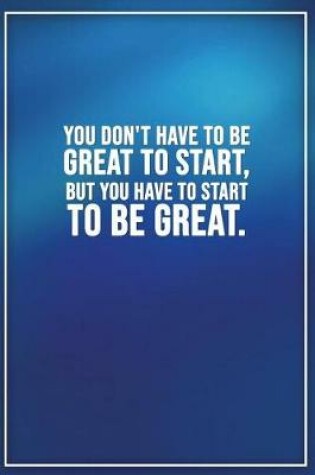 Cover of You Dont Have to Be Great to Start, But You Have to Start to Be Great