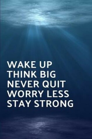 Cover of Wake Up Think Big Never Quit Worry Less Stay Strong
