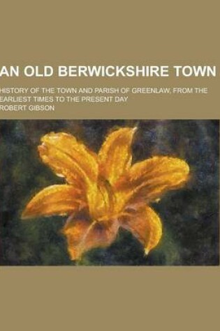 Cover of An Old Berwickshire Town; History of the Town and Parish of Greenlaw, from the Earliest Times to the Present Day