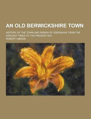 Book cover for An Old Berwickshire Town; History of the Town and Parish of Greenlaw, from the Earliest Times to the Present Day