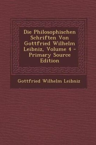 Cover of Die Philosophischen Schriften Von Gottfried Wilhelm Leibniz, Volume 4 - Primary Source Edition