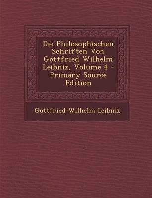 Book cover for Die Philosophischen Schriften Von Gottfried Wilhelm Leibniz, Volume 4 - Primary Source Edition