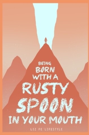 Cover of Being Born with a Rusty Spoon in Your Mouth