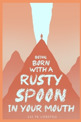 Book cover for Being Born with a Rusty Spoon in Your Mouth