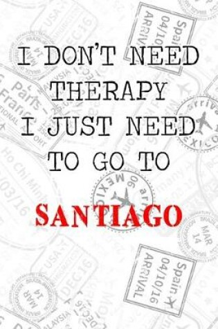 Cover of I Don't Need Therapy I Just Need To Go To Santiago