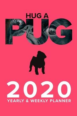 Book cover for Hug A Pug 2020 Yearly And Weekly Planner