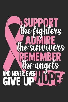 Book cover for Support The Fighters Admire The Survivors Remember The Angels And Never, Ever Give Up Hope