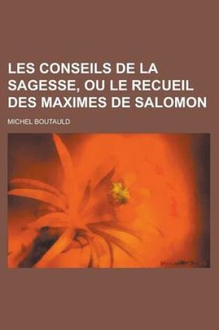 Cover of Les Conseils de La Sagesse, Ou Le Recueil Des Maximes de Salomon