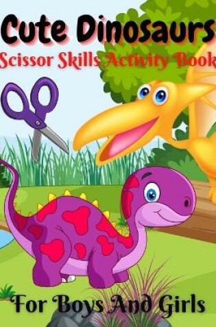 Cover of Cute Dinosaurs Scissor Skills Activity Book For Boys And Girls