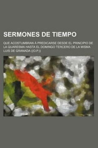 Cover of Sermones de Tiempo; Que Acostumbran a Predicarse Desde El Principio de La Quaresma Hasta El Domingo Tercero de La Misma