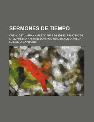 Book cover for Sermones de Tiempo; Que Acostumbran a Predicarse Desde El Principio de La Quaresma Hasta El Domingo Tercero de La Misma