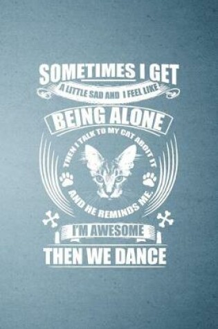 Cover of Sometimes I Get a Little Sad and I Feel Like Being Alone Then I Talk to My Cat About It and He Reminds Me I'm Awesome Then We Dance A5 Lined Notebook