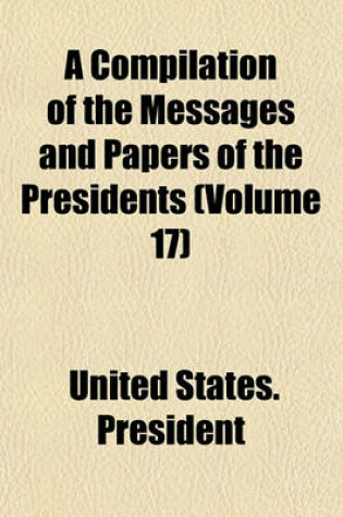 Cover of A Compilation of the Messages and Papers of the Presidents (Volume 17)
