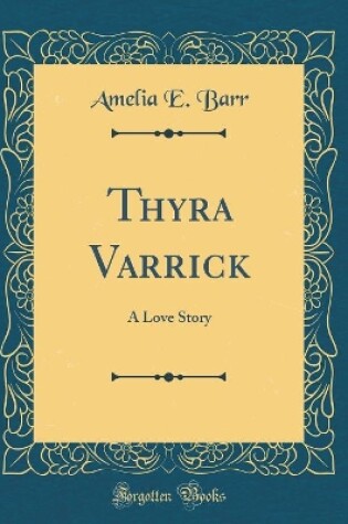 Cover of Thyra Varrick: A Love Story (Classic Reprint)