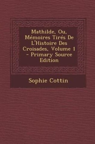 Cover of Mathilde, Ou, Memoires Tires de L'Histoire Des Croisades, Volume 1