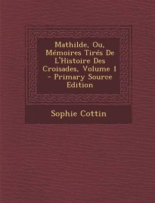 Book cover for Mathilde, Ou, Memoires Tires de L'Histoire Des Croisades, Volume 1