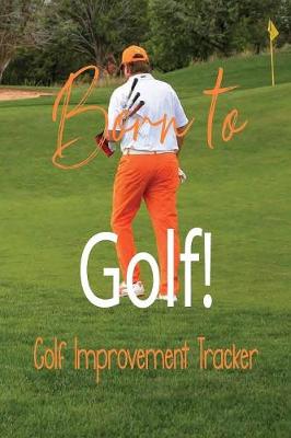 Book cover for Born to Golf! Golf Improvement Tracker