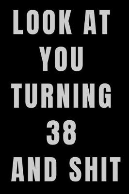 Book cover for Look At You Turning 38 and Shit NoteBook Birthday Gift For Women/Men/Boss/Coworkers/Colleagues/Students/Friends.