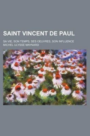 Cover of Saint Vincent de Paul (4); Sa Vie, Son Temps, Ses Oeuvres, Son Influence