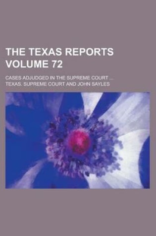 Cover of The Texas Reports; Cases Adjudged in the Supreme Court ... Volume 72