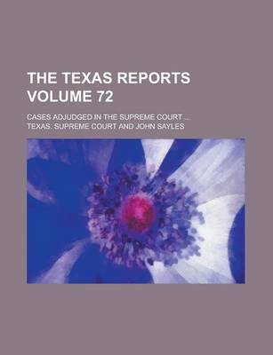 Book cover for The Texas Reports; Cases Adjudged in the Supreme Court ... Volume 72