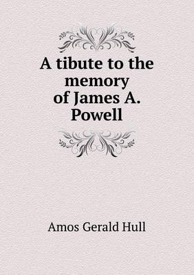 Book cover for A tibute to the memory of James A. Powell