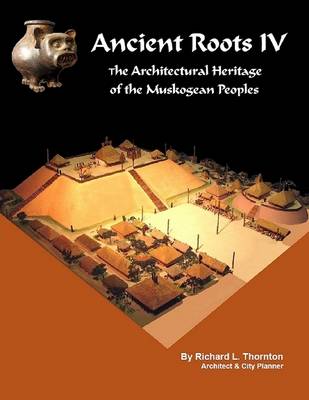 Book cover for Ancient Roots IV: The Architectural Heritage of the Muskogean Peoples